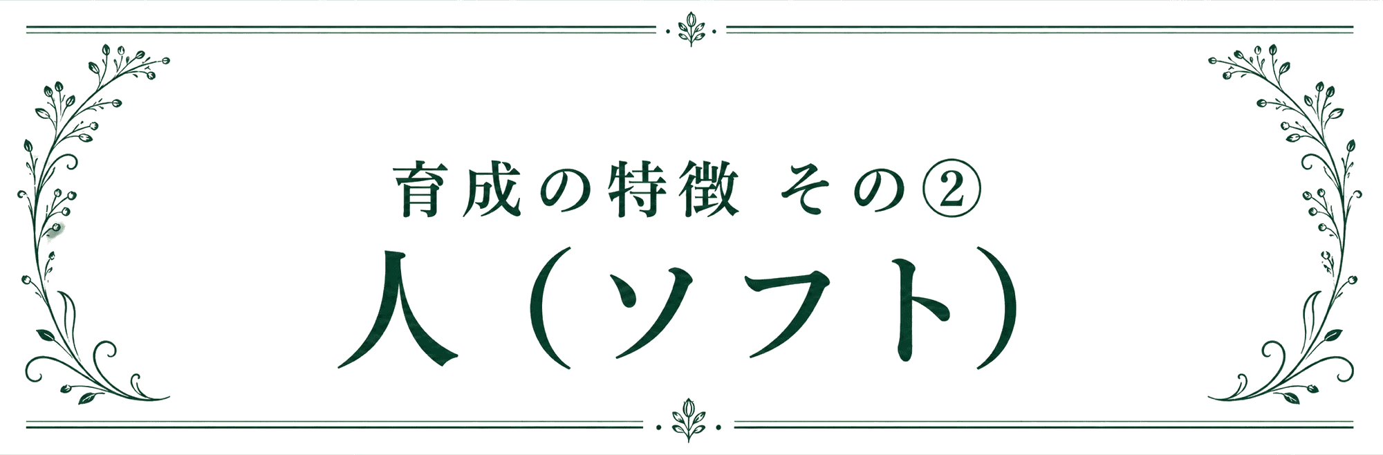 育成の特徴 その② 人（ソフト）