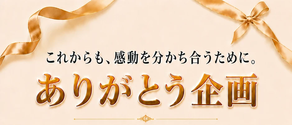 これからも、感動を分かち合うために。ありがとう企画。